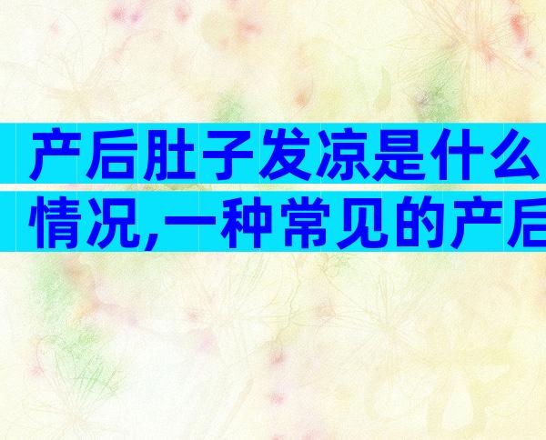 产后肚子发凉是什么情况,一种常见的产后反应要知道