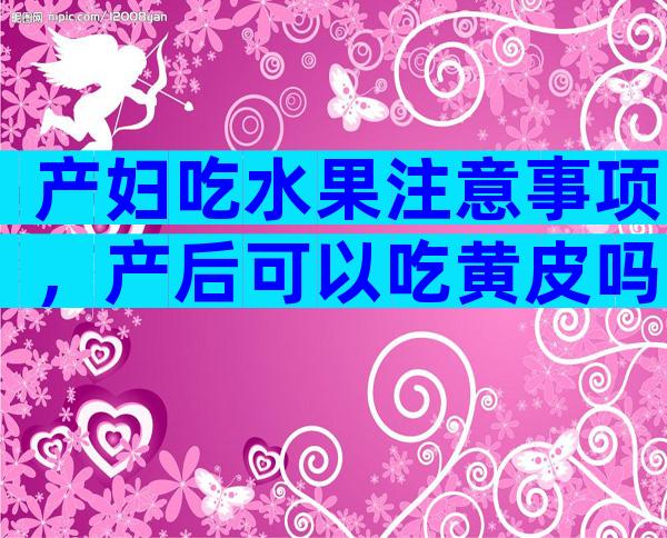 产妇吃水果注意事项，产后可以吃黄皮吗？