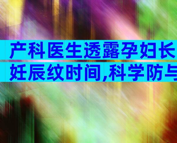 产科医生透露孕妇长妊辰纹时间,科学防与治掌握这5点
