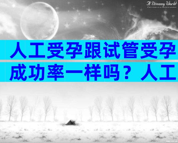 人工受孕跟试管受孕成功率一样吗？人工受孕跟试管受孕的区别