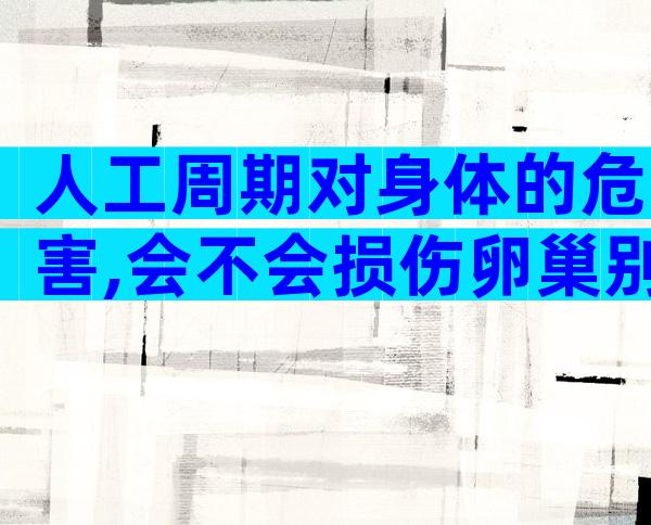 人工周期对身体的危害,会不会损伤卵巢别说不知道