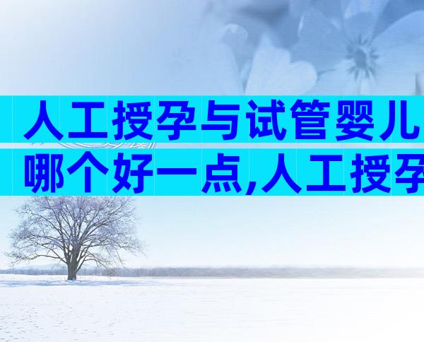 人工授孕与试管婴儿哪个好一点,人工授孕与试管婴儿的不同