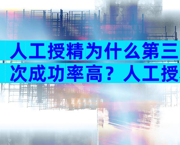 人工授精为什么第三次成功率高？人工授精三次失败还要继续吗？
