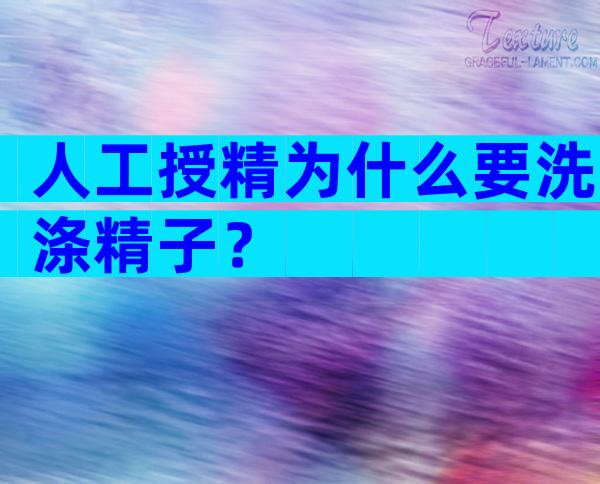 人工授精为什么要洗涤精子？