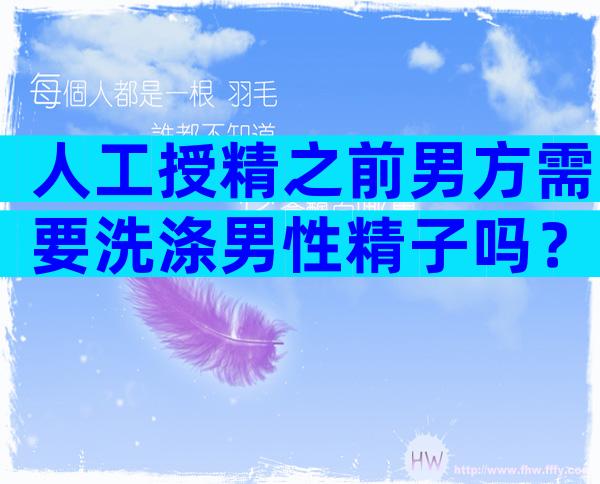 人工授精之前男方需要洗涤男性精子吗？
