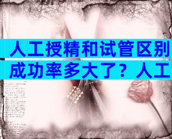 人工授精和试管区别成功率多大了？人工授精和试管婴儿的区别在哪里？