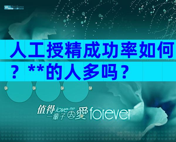 人工授精成功率如何？**的人多吗？