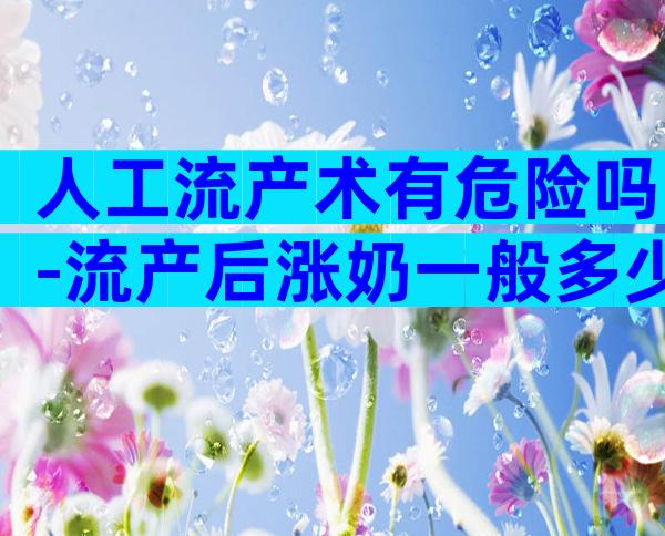 人工流产术有危险吗-流产后涨奶一般多少天