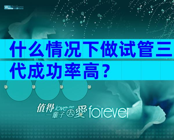 什么情况下做试管三代成功率高？