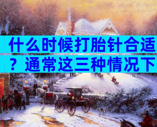 什么时候打胎针合适？通常这三种情况下都要打！