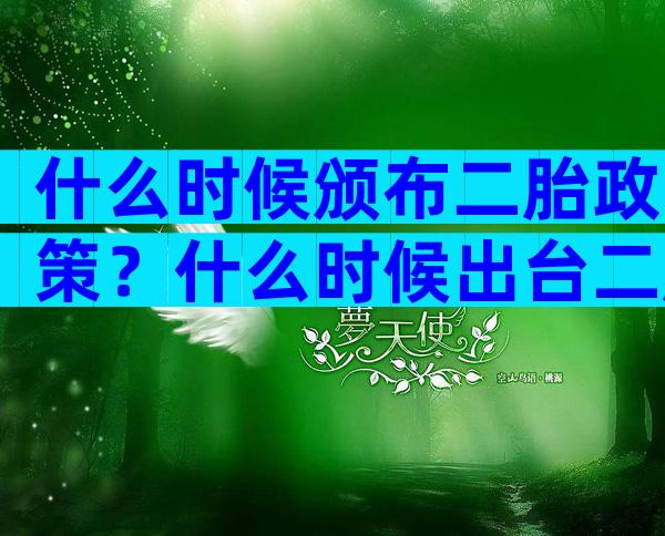 什么时候颁布二胎政策？什么时候出台二胎政策？