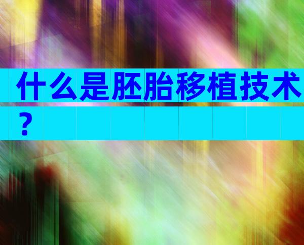 什么是胚胎移植技术？