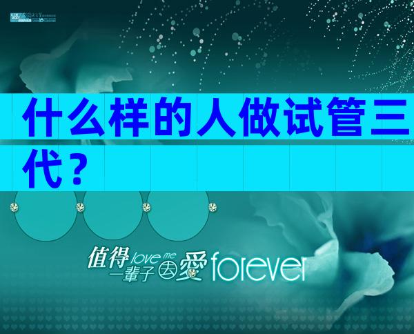 什么样的人做试管三代？