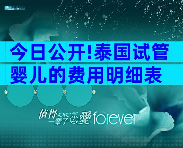 今日公开!泰国试管婴儿的费用明细表