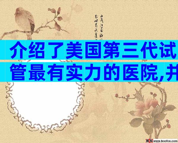 介绍了美国第三代试管最有实力的医院,并参考了试管成功率。