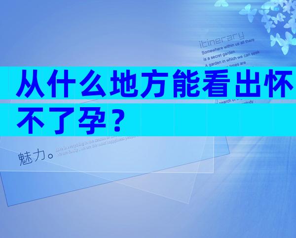 从什么地方能看出怀不了孕？