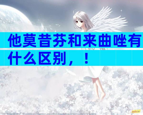 他莫昔芬和来曲唑有什么区别，！