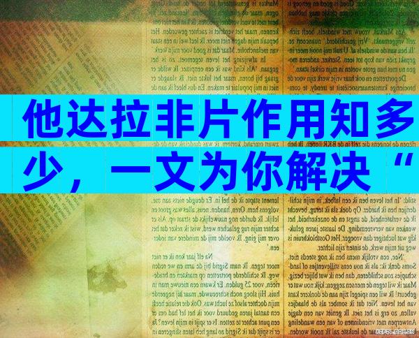他达拉非片作用知多少，一文为你解决“男”言之隐