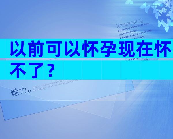 以前可以怀孕现在怀不了？