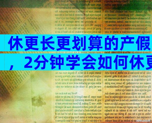 休更长更划算的产假，2分钟学会如何休更长更划算、更合理