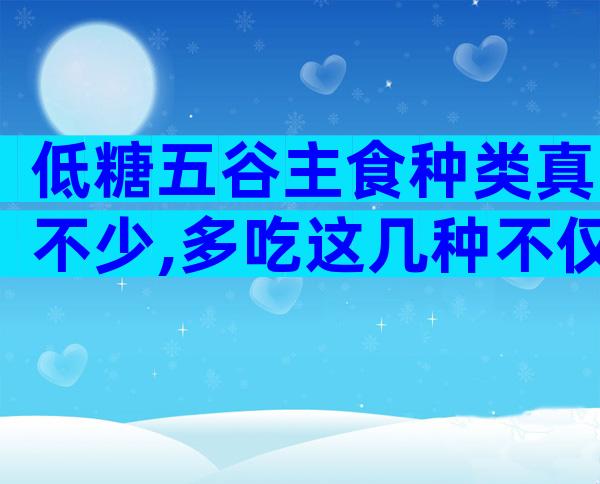 低糖五谷主食种类真不少,多吃这几种不仅营养丰富还能降低血糖