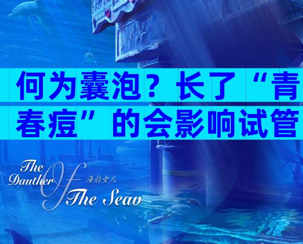 何为囊泡？长了“青春痘”的会影响试管婴儿成功率吗？