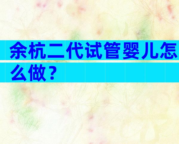 余杭二代试管婴儿怎么做？