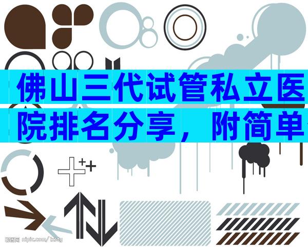 佛山三代试管私立医院排名分享，附简单介绍