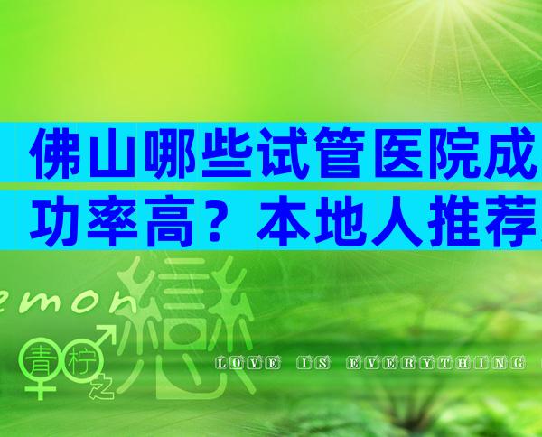 佛山哪些试管医院成功率高？本地人推荐这些医院