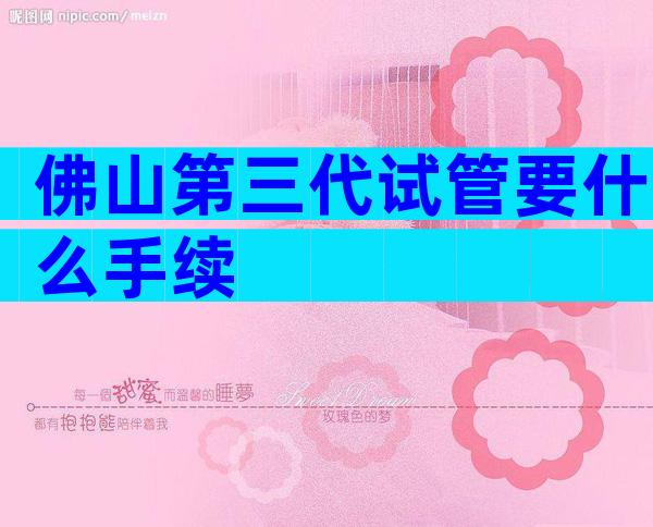 佛山第三代试管要什么手续