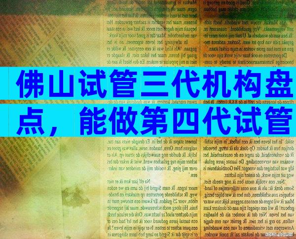 佛山试管三代机构盘点，能做第四代试管吗？