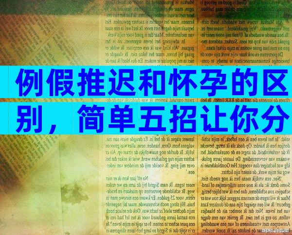 例假推迟和怀孕的区别，简单五招让你分辨清楚