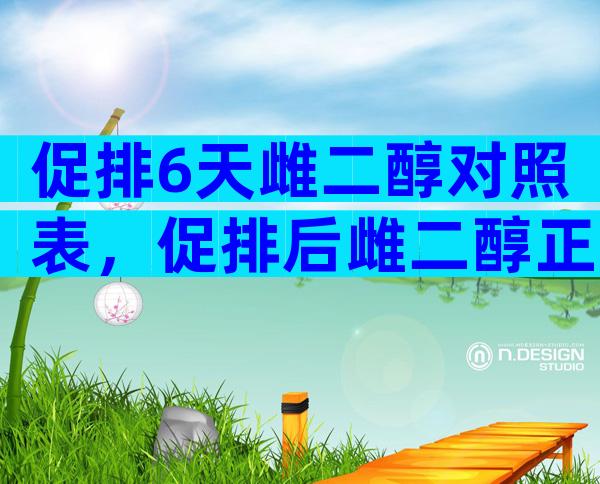 促排6天雌二醇对照表，促排后雌二醇正常值
