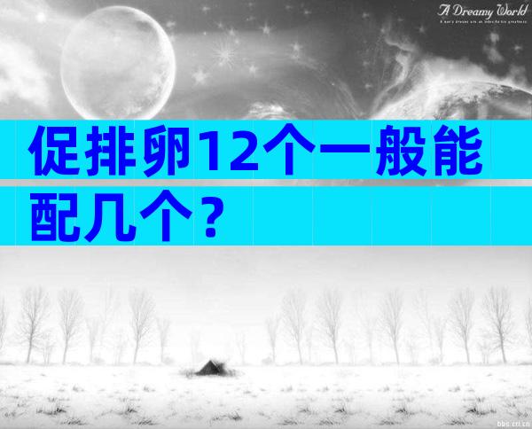 促排卵12个一般能配几个？
