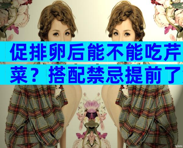 促排卵后能不能吃芹菜？搭配禁忌提前了解是关键