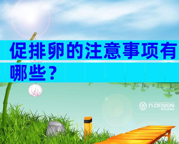 促排卵的注意事项有哪些？