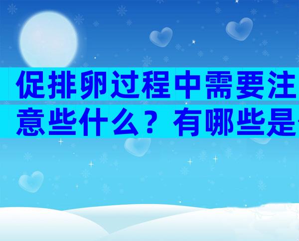 促排卵过程中需要注意些什么？有哪些是你必须知道？