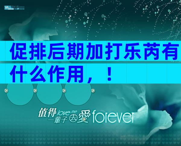 促排后期加打乐芮有什么作用，！
