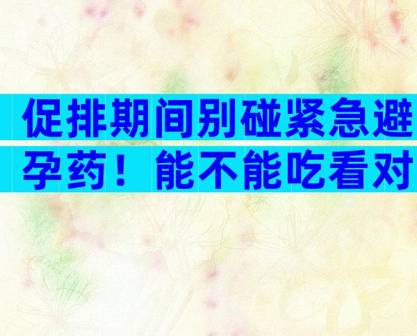 促排期间别碰紧急避孕药！能不能吃看对下个月促排影响再说