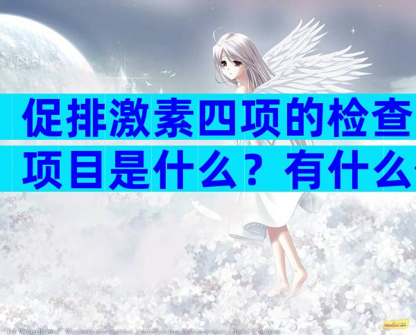 促排激素四项的检查项目是什么？有什么作用？