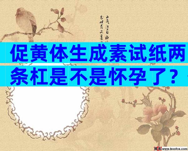 促黄体生成素试纸两条杠是不是怀孕了？促黄体生成素一深一浅是不是怀孕？