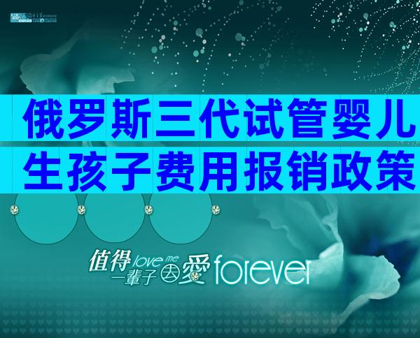俄罗斯三代试管婴儿生孩子费用报销政策