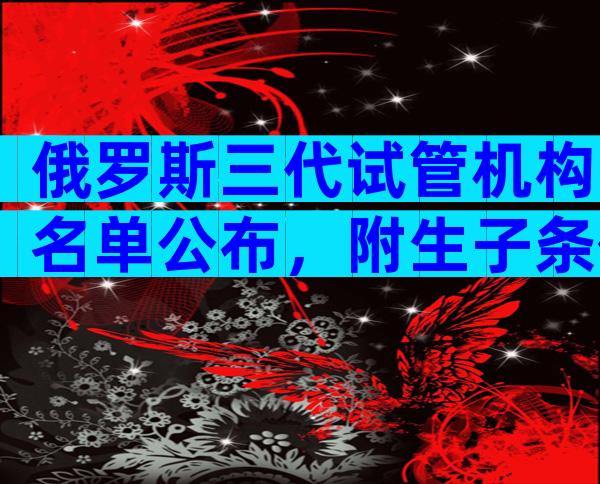 俄罗斯三代试管机构名单公布，附生子条件预览