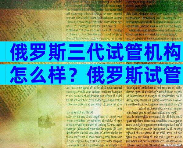 俄罗斯三代试管机构怎么样？俄罗斯试管哪个医院值得选择