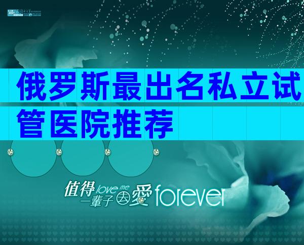 俄罗斯最出名私立试管医院推荐