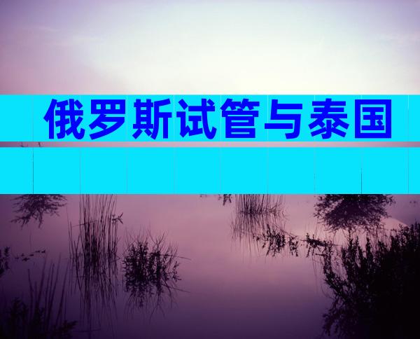 俄罗斯试管与泰国