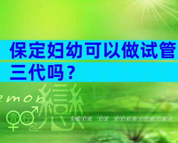 保定妇幼可以做试管三代吗？
