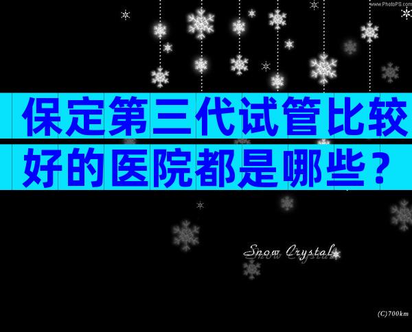 保定第三代试管比较好的医院都是哪些？