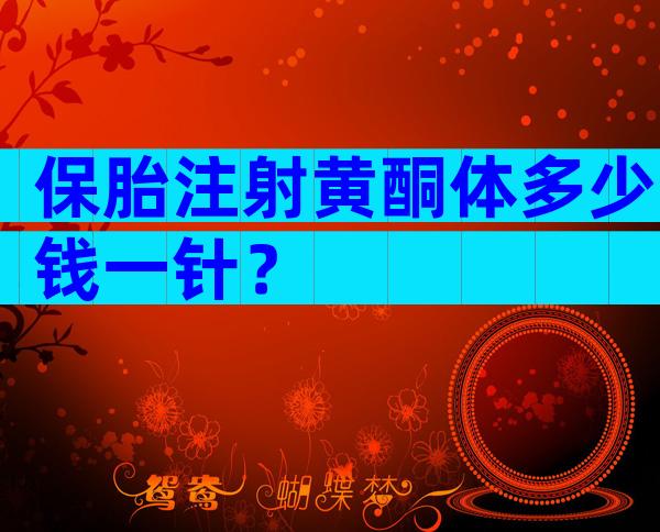保胎注射黄酮体多少钱一针？