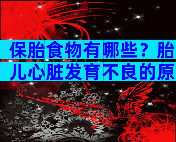 保胎食物有哪些？胎儿心脏发育不良的原因